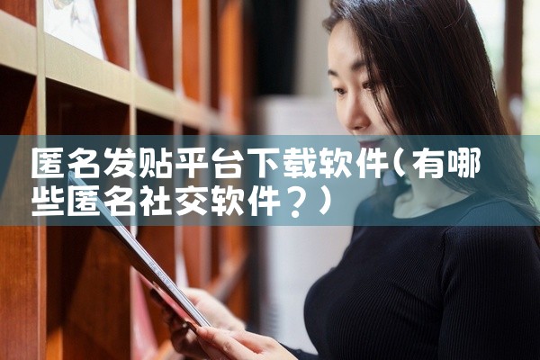 匿名发贴平台下载软件