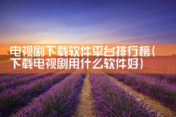 电视剧下载软件平台排行榜